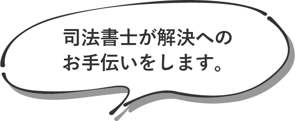 司法書士が解決へのお手伝いをします。